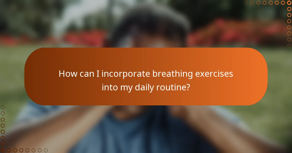 How can I incorporate breathing exercises into my daily routine?