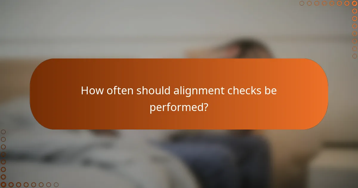 How often should alignment checks be performed?