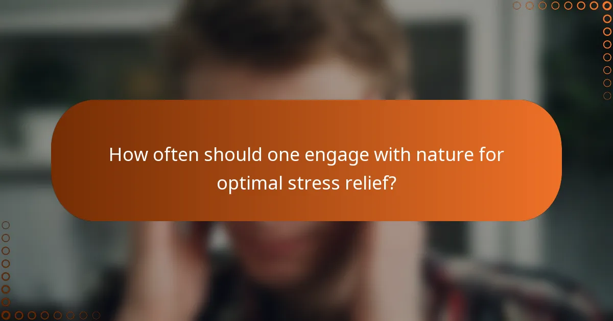 How often should one engage with nature for optimal stress relief?