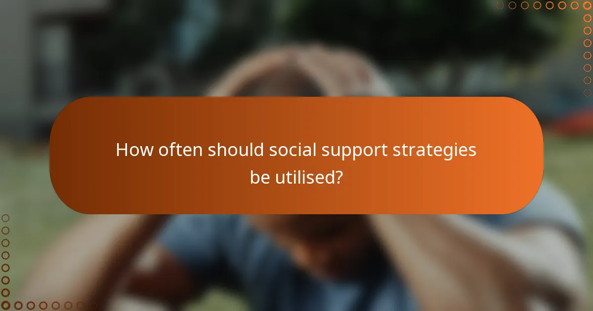 How often should social support strategies be utilised?