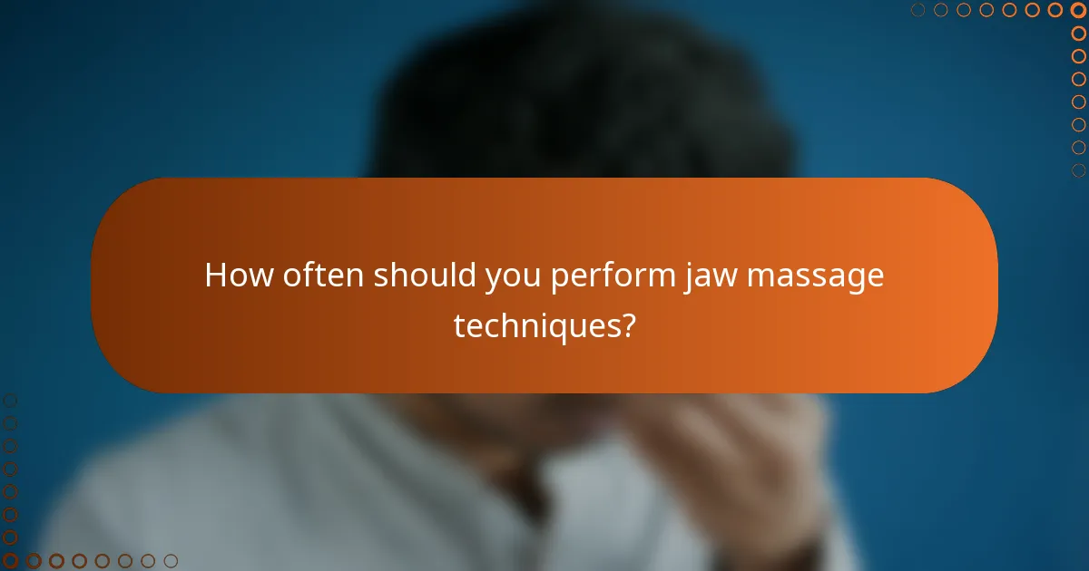 How often should you perform jaw massage techniques?