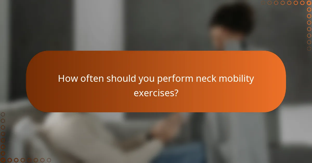 How often should you perform neck mobility exercises?