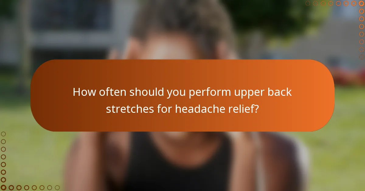 How often should you perform upper back stretches for headache relief?