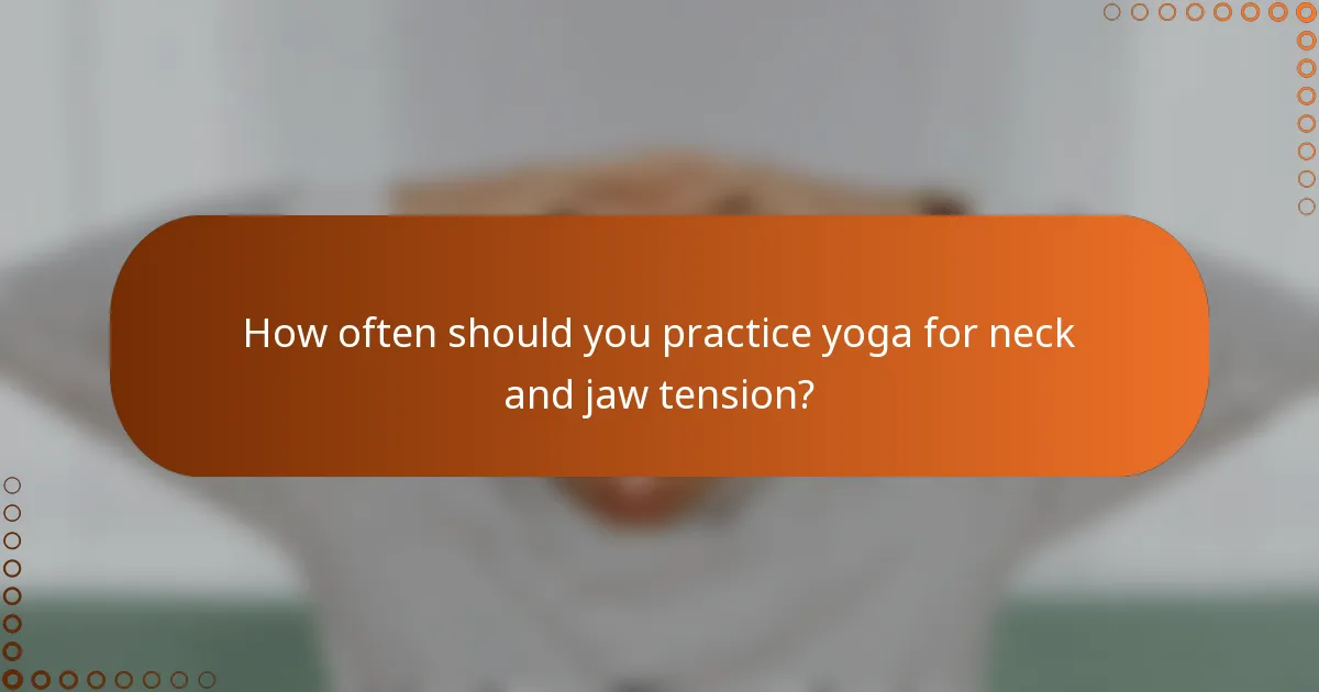 How often should you practice yoga for neck and jaw tension?