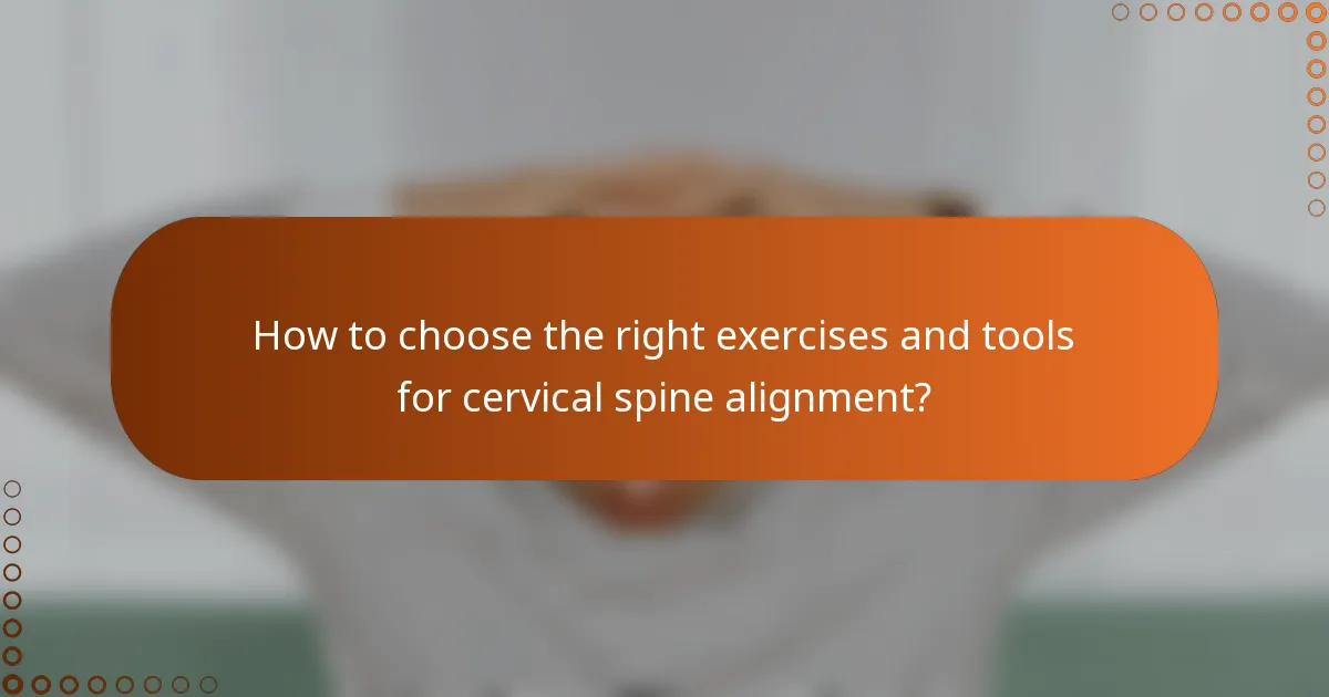 How to choose the right exercises and tools for cervical spine alignment?