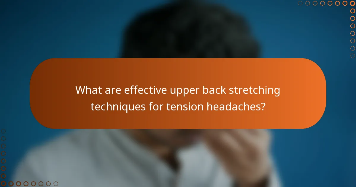 What are effective upper back stretching techniques for tension headaches?