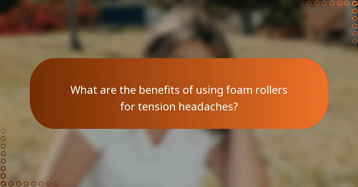 What are the benefits of using foam rollers for tension headaches?