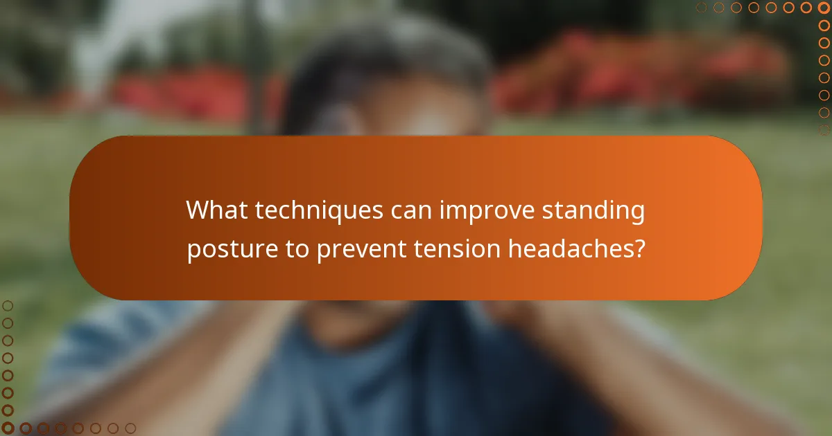 What techniques can improve standing posture to prevent tension headaches?