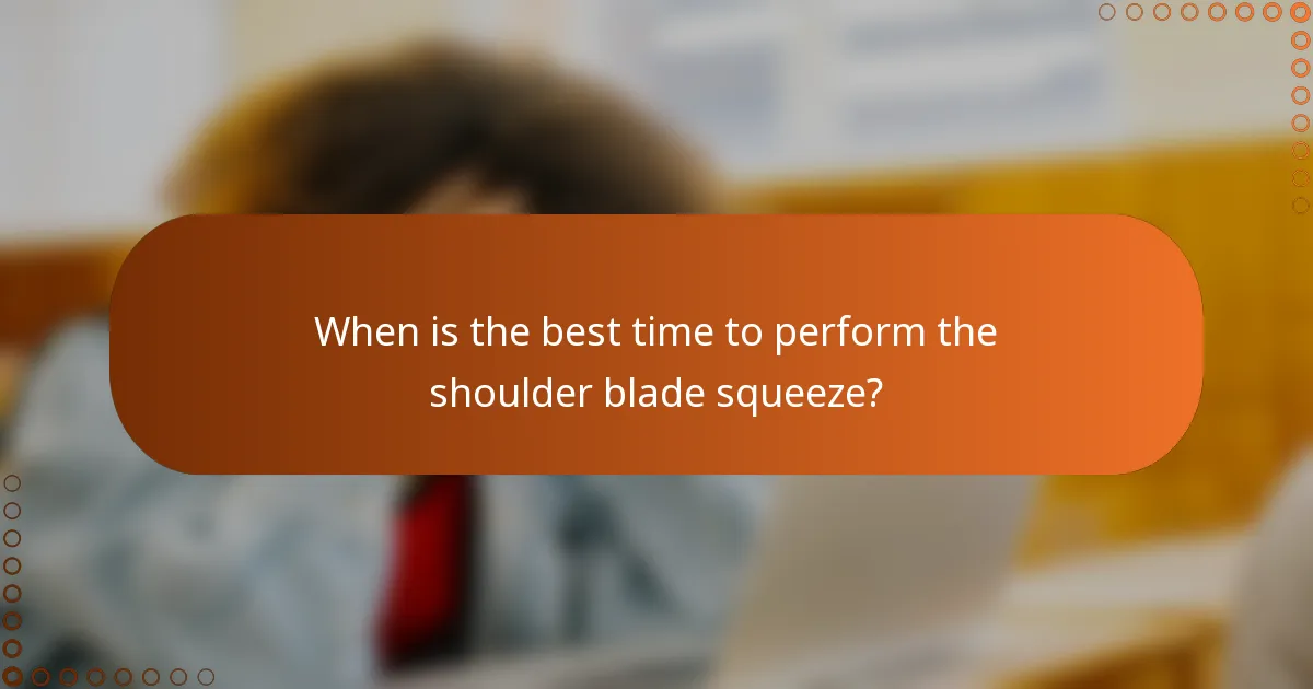 When is the best time to perform the shoulder blade squeeze?