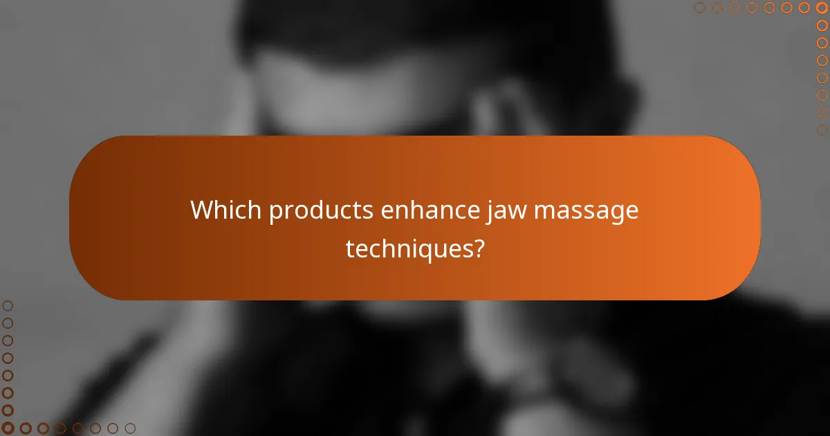 Which products enhance jaw massage techniques?